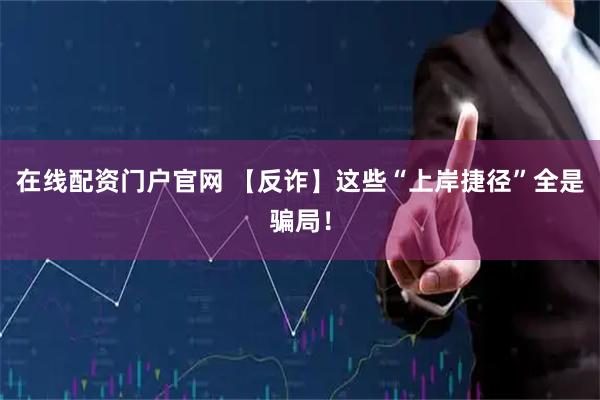 在线配资门户官网 【反诈】这些“上岸捷径”全是骗局！