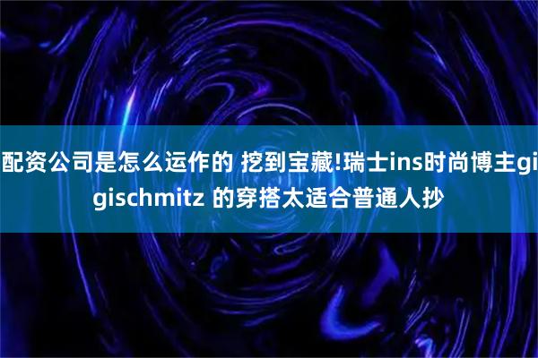 配资公司是怎么运作的 挖到宝藏!瑞士ins时尚博主gigischmitz 的穿搭太适合普通人抄