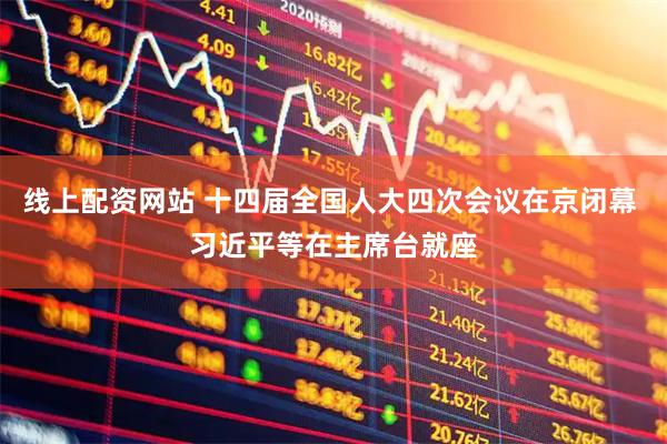 线上配资网站 十四届全国人大四次会议在京闭幕 习近平等在主席台就座