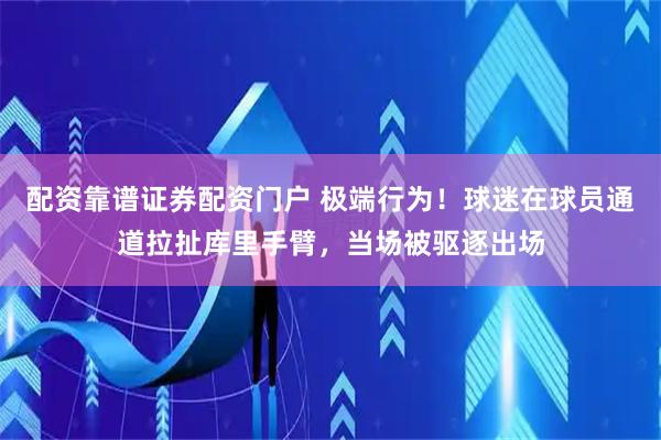 配资靠谱证券配资门户 极端行为！球迷在球员通道拉扯库里手臂，当场被驱逐出场