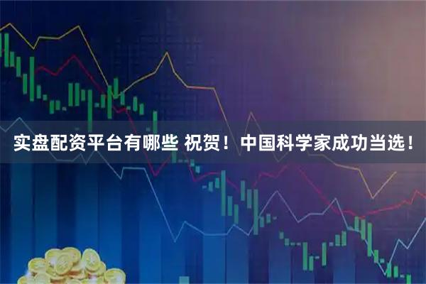 实盘配资平台有哪些 祝贺！中国科学家成功当选！